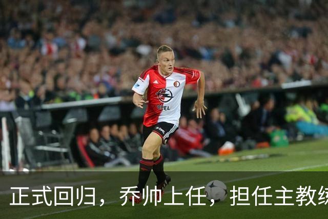 正式回归，乔帅上任，担任主教练，新球队曝光，曾执教中国男篮